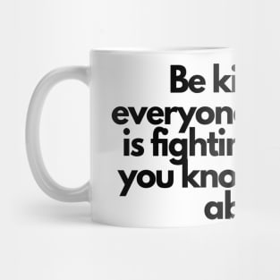 Be kind, for everyone you meet is fighting a battle you know nothing about. Mug